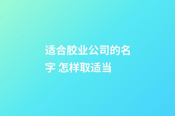 适合胶业公司的名字 怎样取适当-第1张-公司起名-玄机派